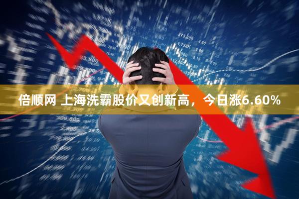 倍顺网 上海洗霸股价又创新高,今日涨6.60%
