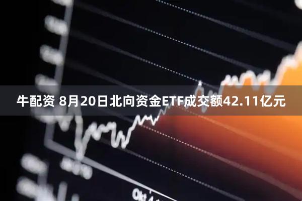 牛配资 8月20日北向资金ETF成交额42.11亿元